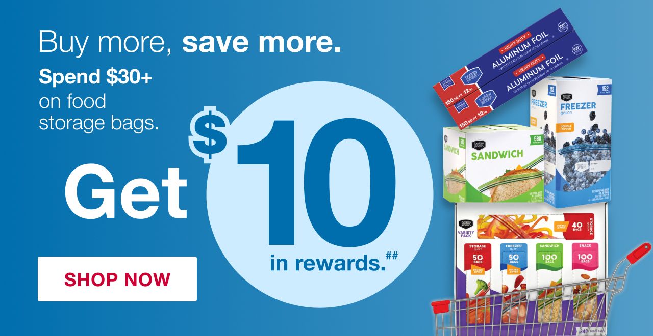 Buy more, save more. Spend $30+ on food storage bags and get $10 in rewards. Click here to shop now.