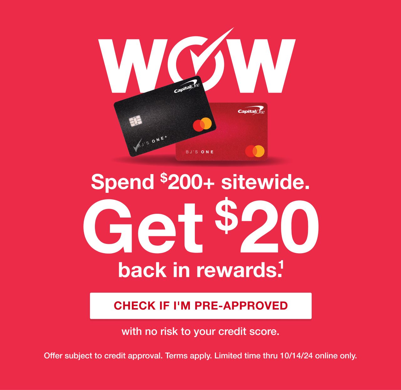 WOW Days. Spend $200+ sitewide, get $20 in rewards. Click to check if you're pre-approved with no risk to your credit score. Terms apply.