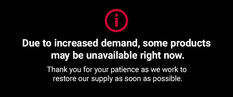 Due to increased demand, some products may be unavailable right now. Thank you for your patience as we work to restore our supply as soon as possible.