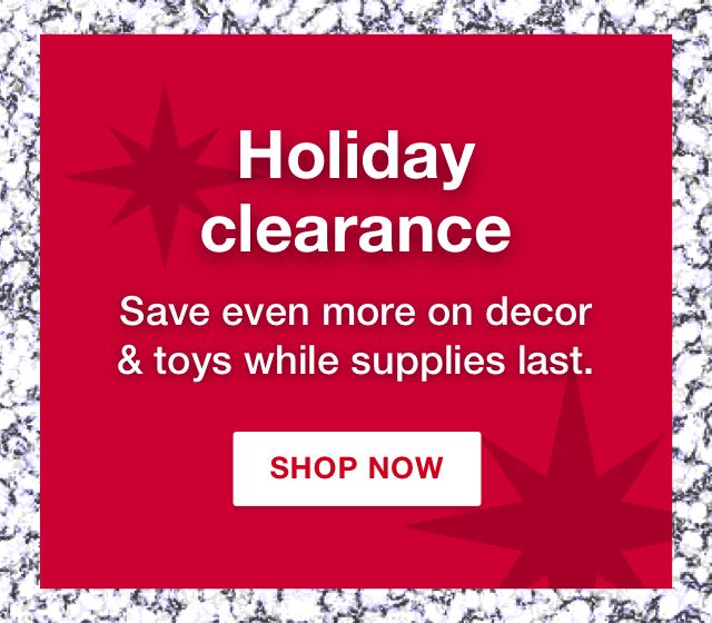 Holiday Clearance. Save even more on decor and toys while supplies last. Click here to shop now.