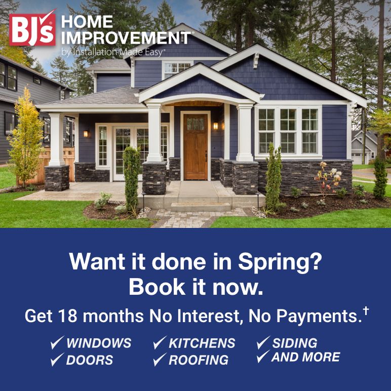 BJ's home Improvement. Want it done in spring? Book it now. Get 12 months No Interest, No Payments OR 10 percent off the total cost of your project.