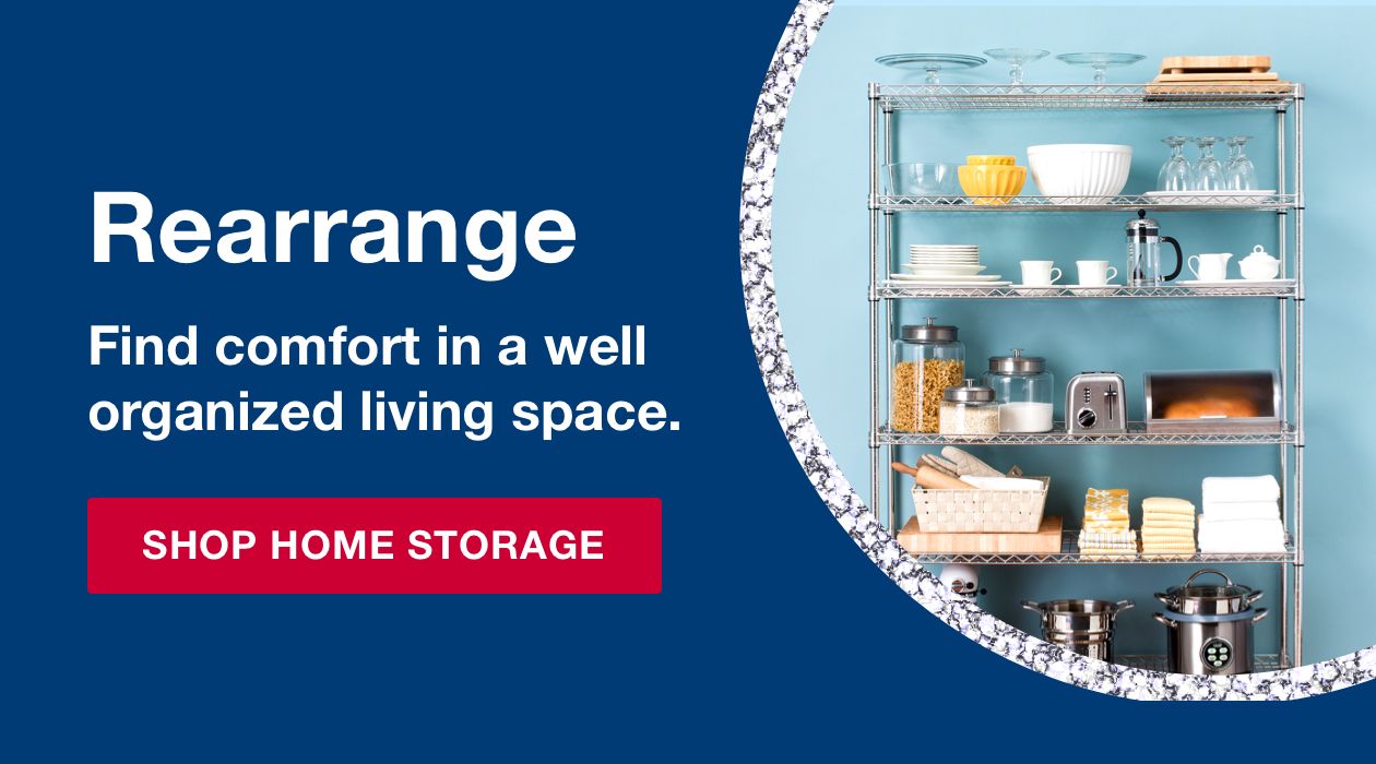Rearrange. Find comfort in a well organized living space. Click to shop home storage.