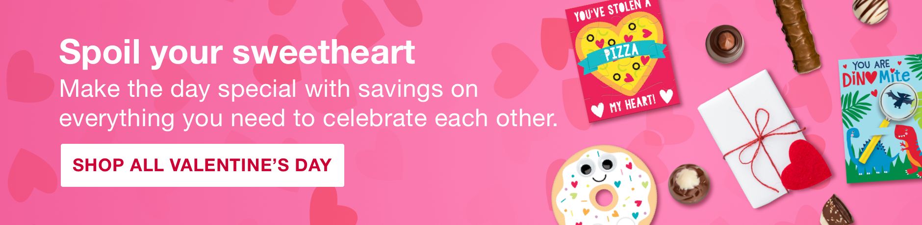 Spoil your sweetheart. Make the day special with savings on everything you need to celebrate each other. Click here to shop all Valentine