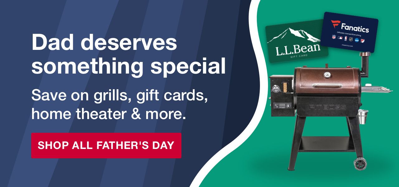 Dad deserves something special. Save on grills, gift cards, home theater & more. Click to Shop Now.