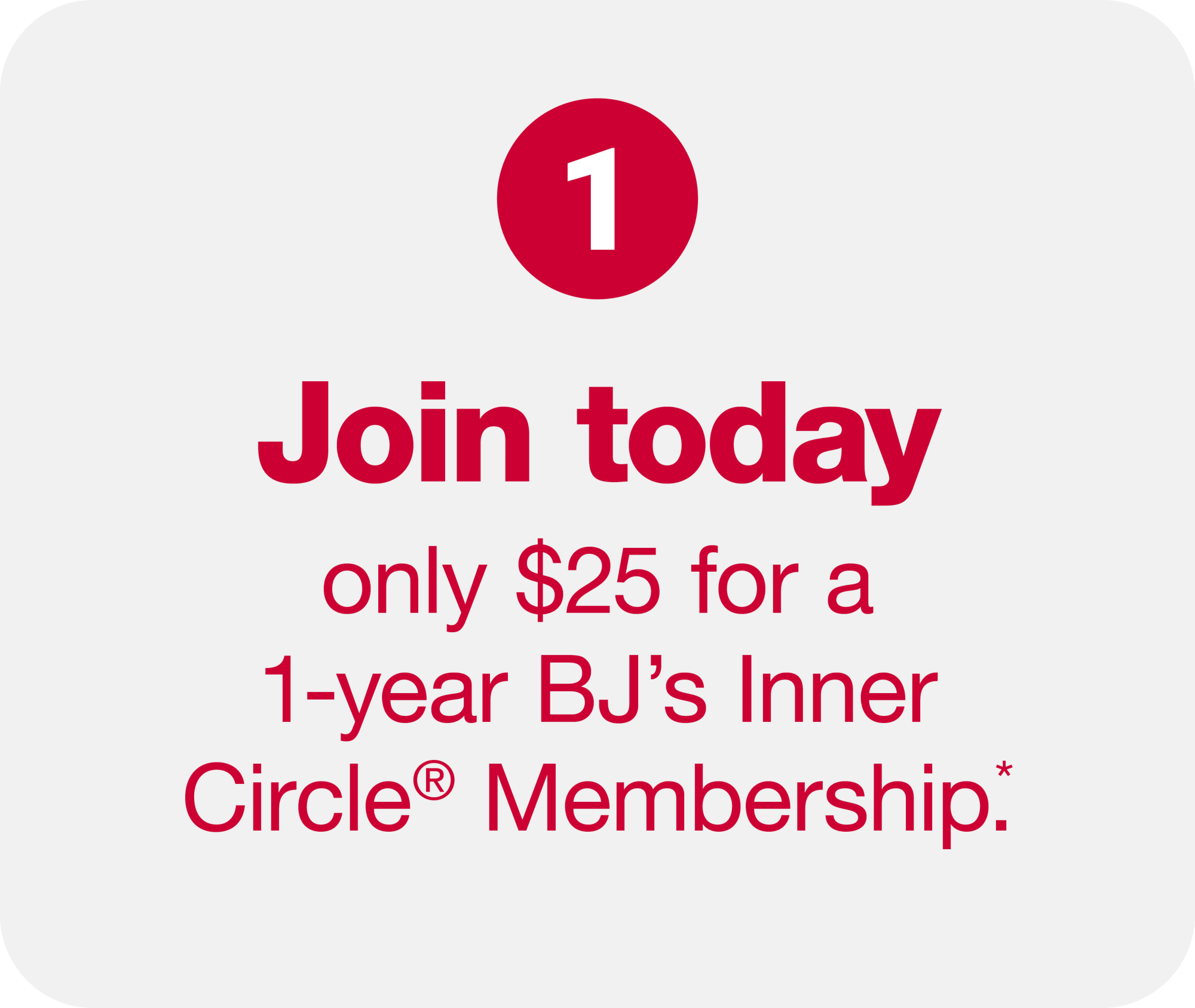 1.) Join today only $25 for a 1-year BJ's Inner Circle® Membership