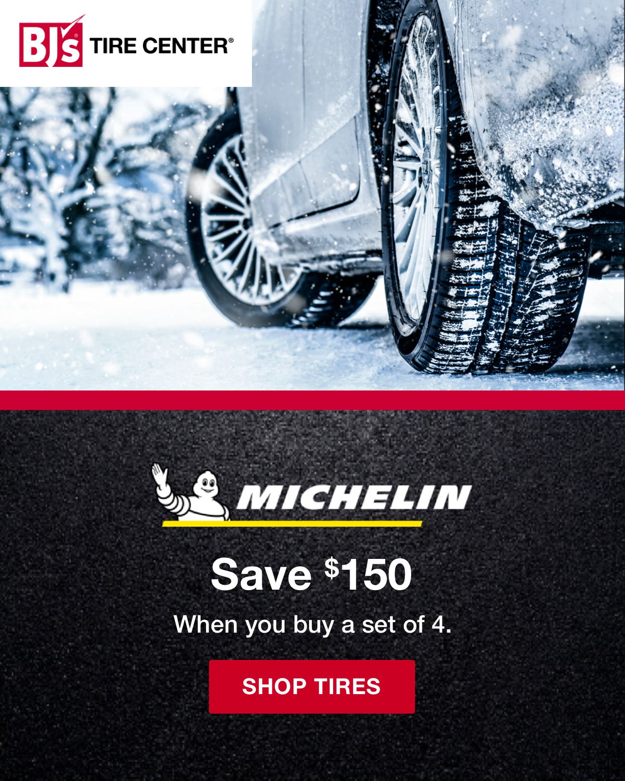 BJ's Tire Center. Save $150 on Michelin tires when you buy a set of 4. Click to shop tires.