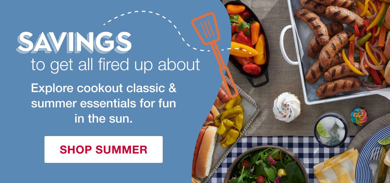 Savings to get all fired up about. Explore cookout classic & summer essentials for fun in the sun. Click here to shop summer.