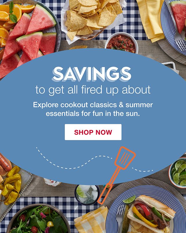 Savings to get all fired up about. Explore cookout classic and summer essentials for fun in the sun. Click to shop Summer