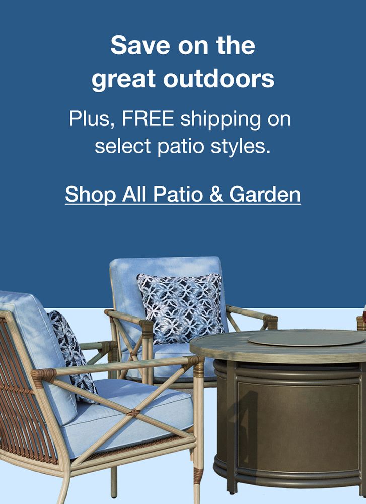 Save on the great outdoors. Free shipping on select patio styles. Click to shop all patio and garden