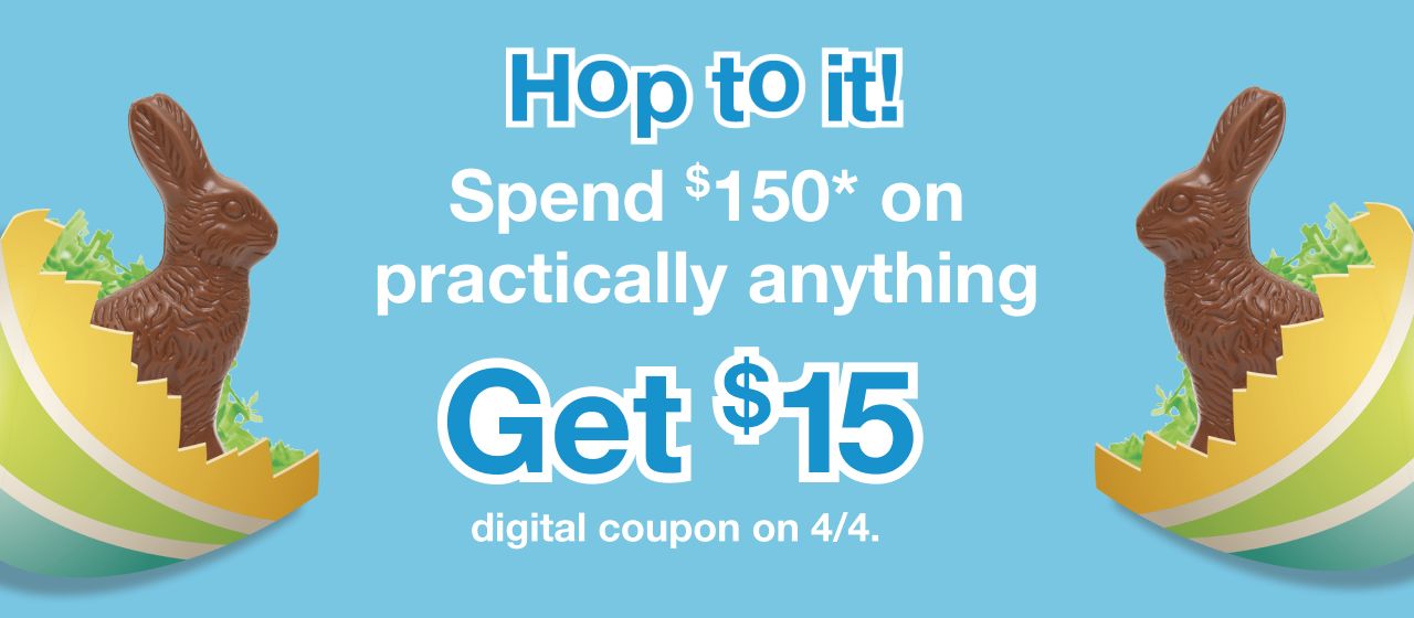 Hop to it! Spend $150* on practically anything and get $15 digital coupon on 4/4.