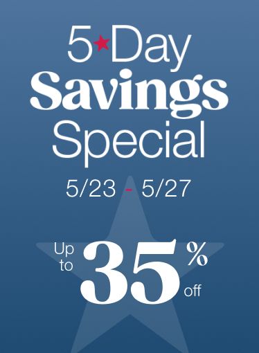 5 Day Savings Special. 5/23 - 5/27. Up to 35% off