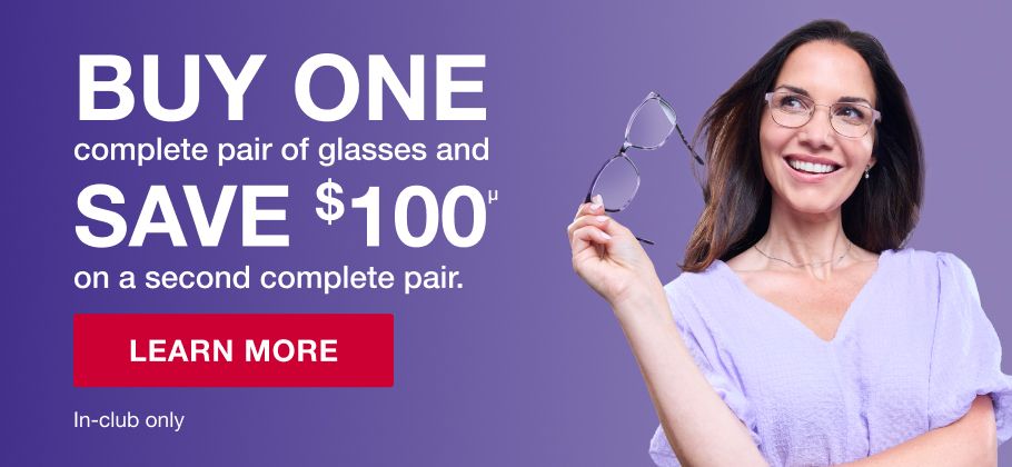 Buy one complete pair of glasses and save $100 on a second complete pair. In-club only. Click to learn more.