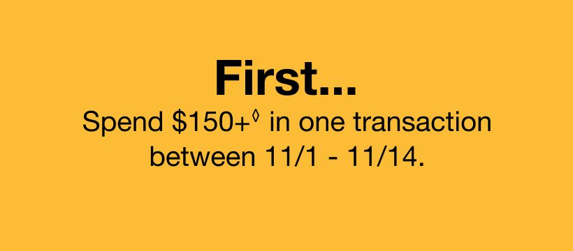 First, spend $150+ in one transaction between 11/1-11/14.