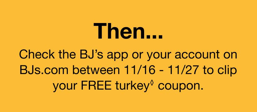 Then check the BJ's app or your account on BJs.com between 11/16-11/27 to clip your FREE turkey coupon.