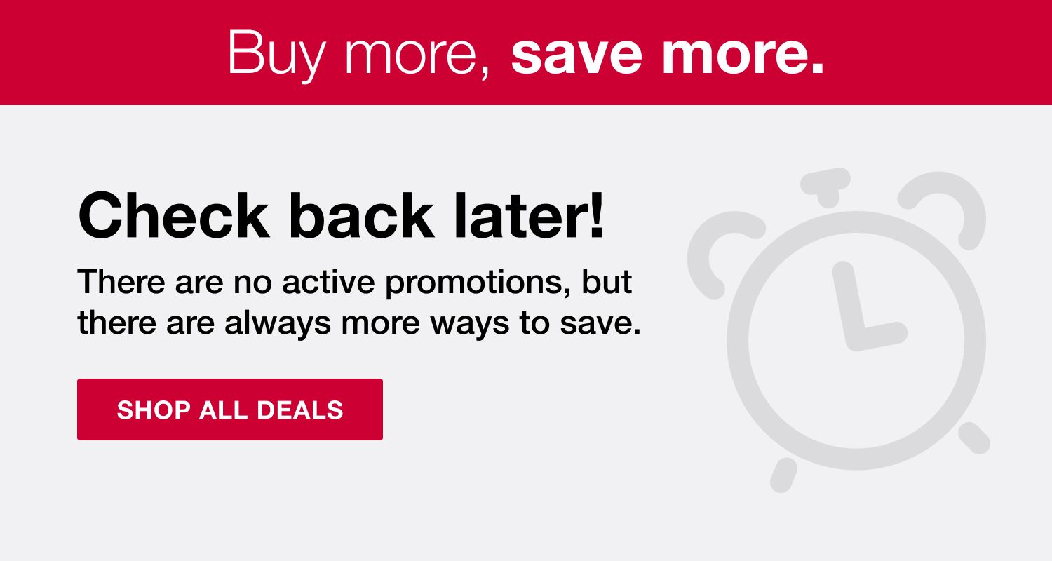 Buy more, save more. Check back later! There are no active promotions, but there are always more ways to save. Explore all deals