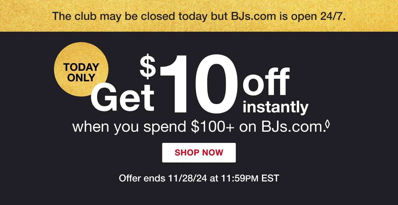 Text: Get $10 off instantly when you spend $100+ on BJs.com. Today only. Click to shop now