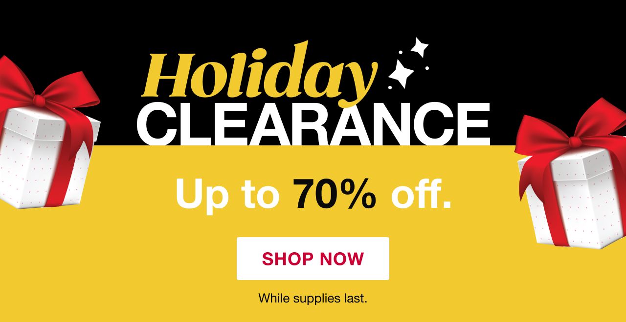 Holiday Clearance, up to 70% off while supplies last. Click here to shop now