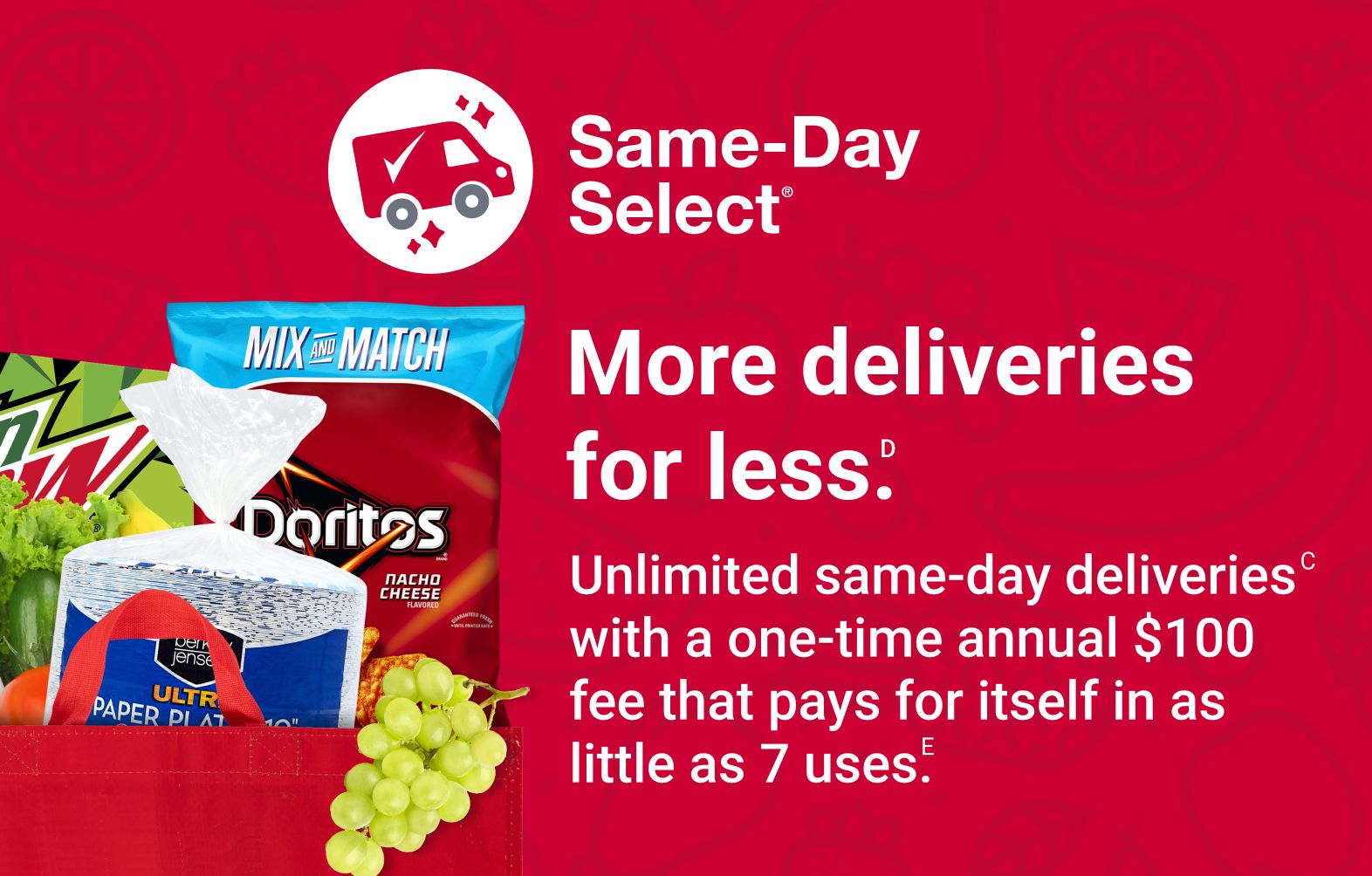 Same-Day Select. More deliveries for less.D
        Unlimited same-day deliveriesC with a one-time annual $100 fee that pays for itself in as little as 7 uses.E
