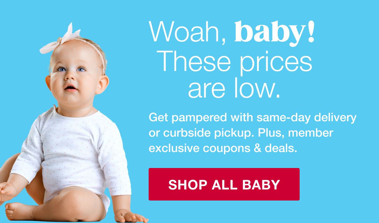 Woah, baby! These prices are low. Get pampered with same-day delivery or curbside pickup. Plus, member exclusive coupons and deals. Shop All Baby.