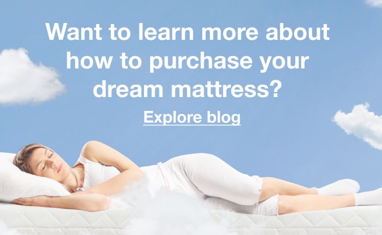 Want to learn more about how to purchase your dream mattress? Click to explore blog