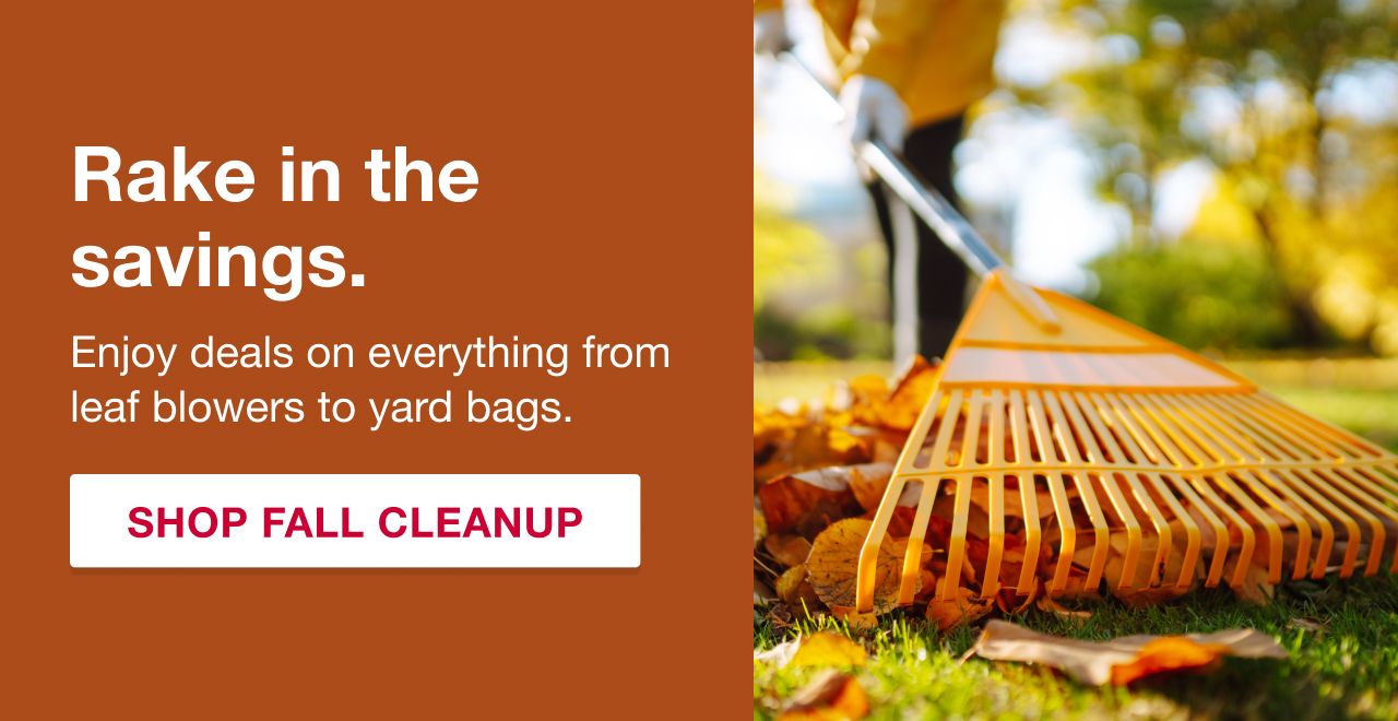 Rake in the savings. Enjoy savings on everything from leaf blowers to yard bags. SHOP NOW