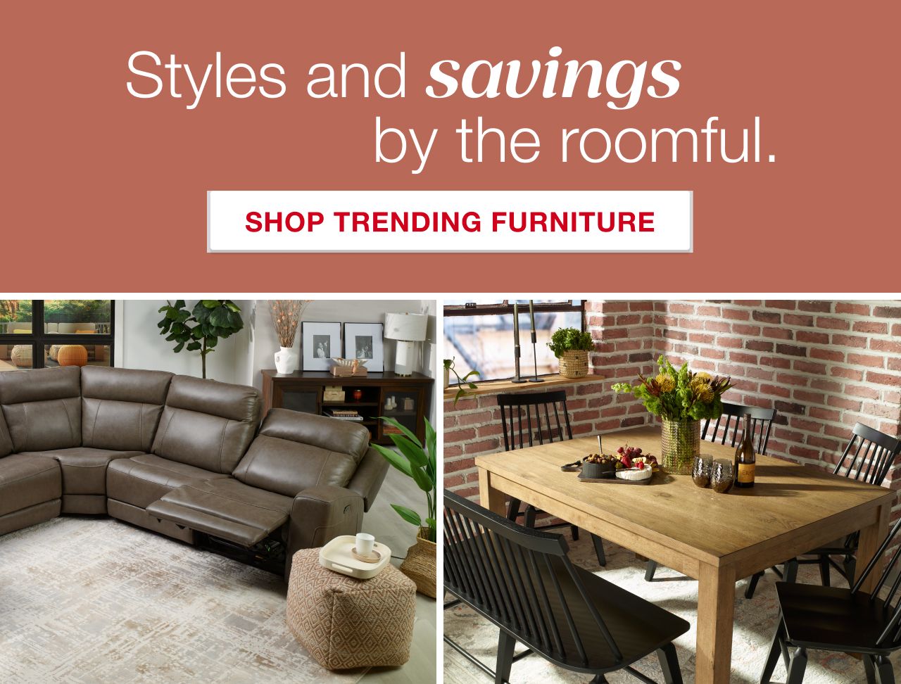 Styles by the roomful. Shop Trending Furniture.