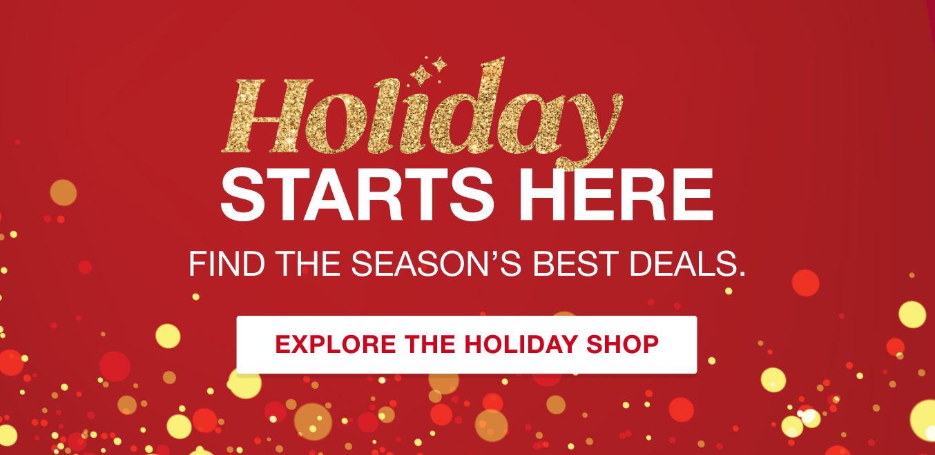 Holiday starts here. Find the season's best deals. Explore the holiday shop