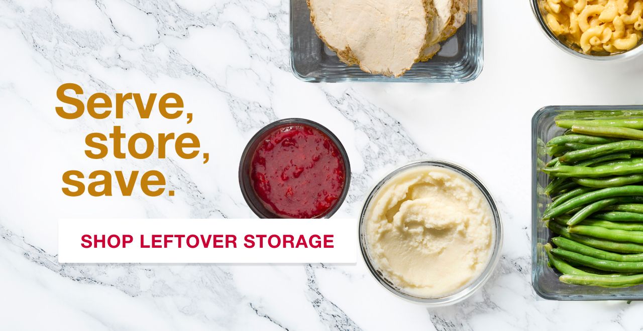 Serve, store and save. Shop Leftover Food Storage.