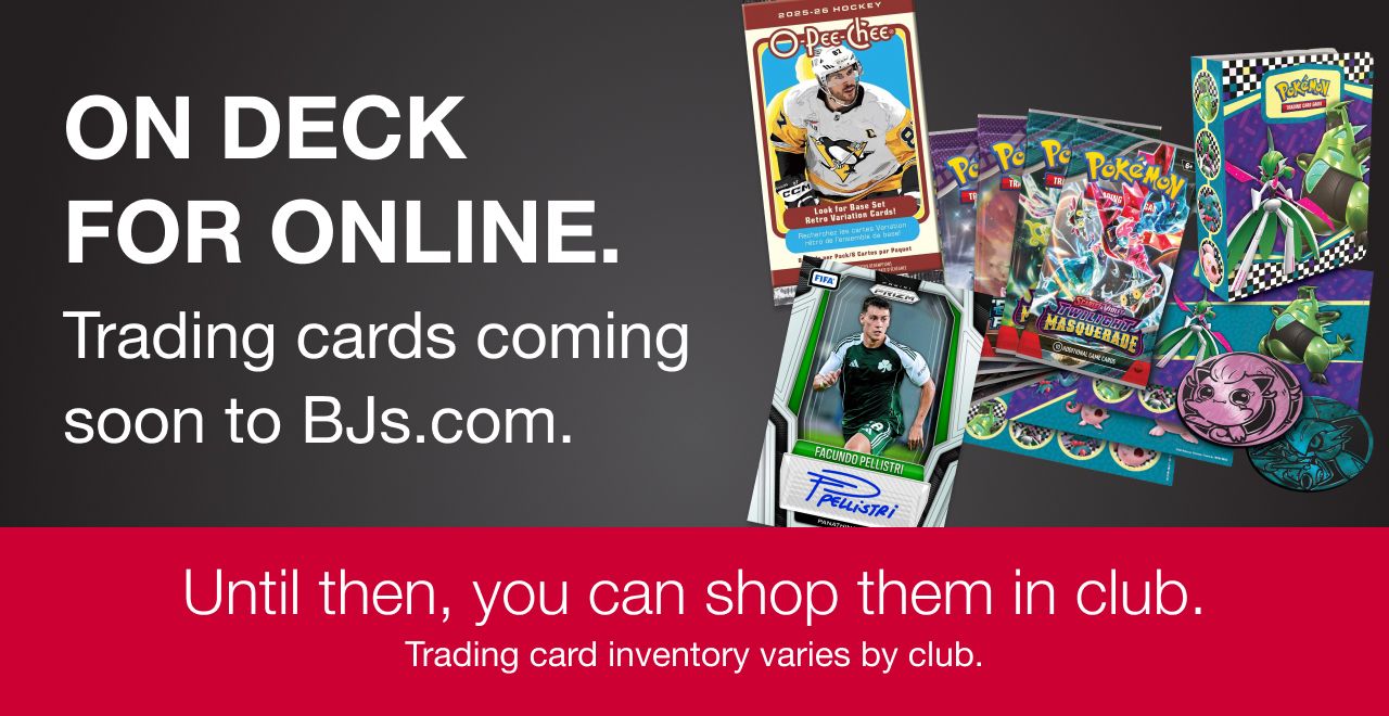 On deck for online. Trading cards coming soon to BJs.com. Until then, you can shop them in club. Trading card inventory varies by club.