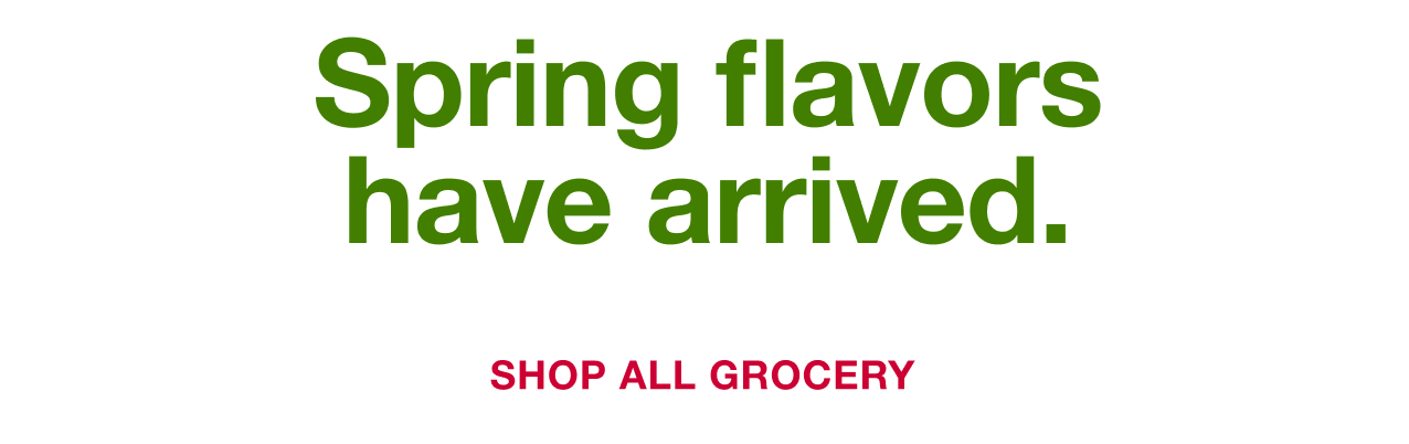 Spring flavors have arrived. Shop All Grocery.