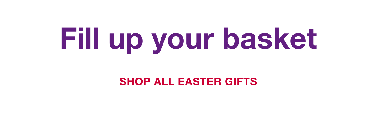 Fill your basket. Shop All Easter Gifts