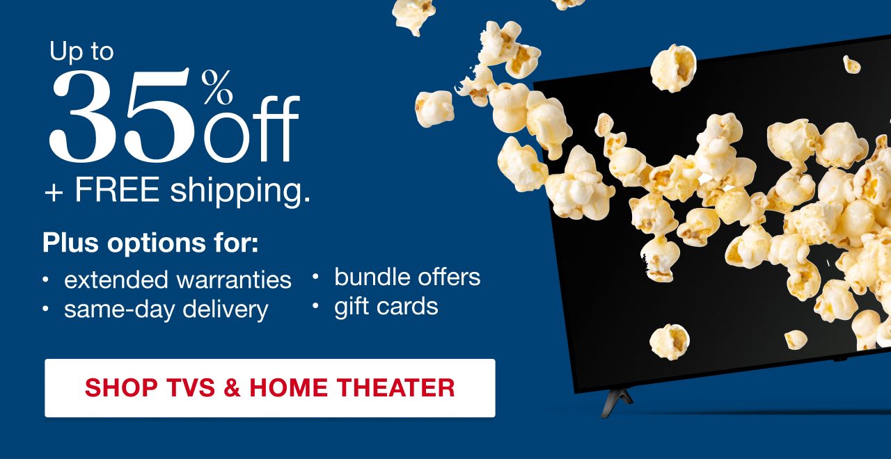 Text: Up to 35% off plus free shipping. Plus options for: extended warranties, same-day delivery, bundle offers and gift cards. Shop TVs & Home Theater