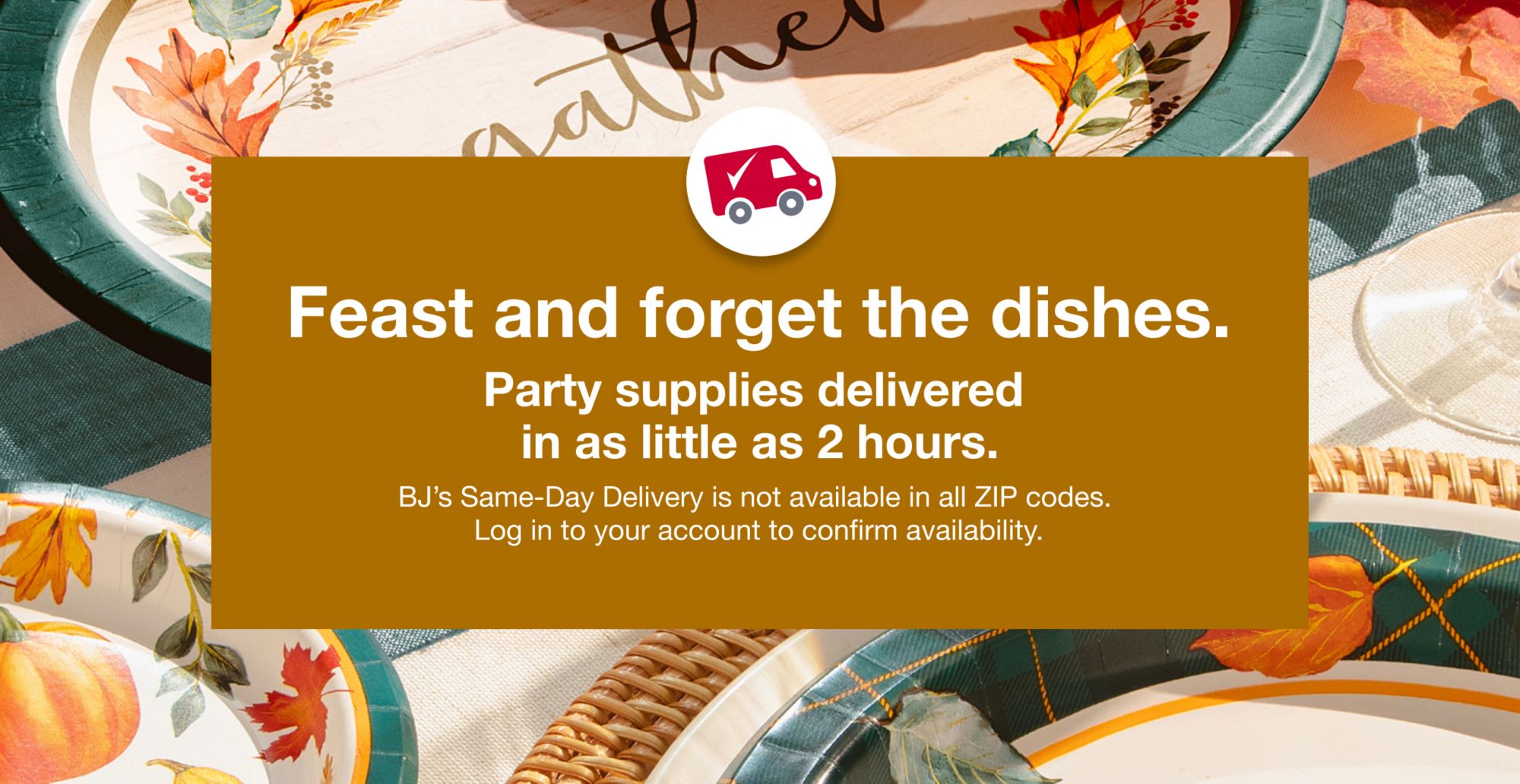 Feast and forget the dishes. Same-day delivery on select party supplies.