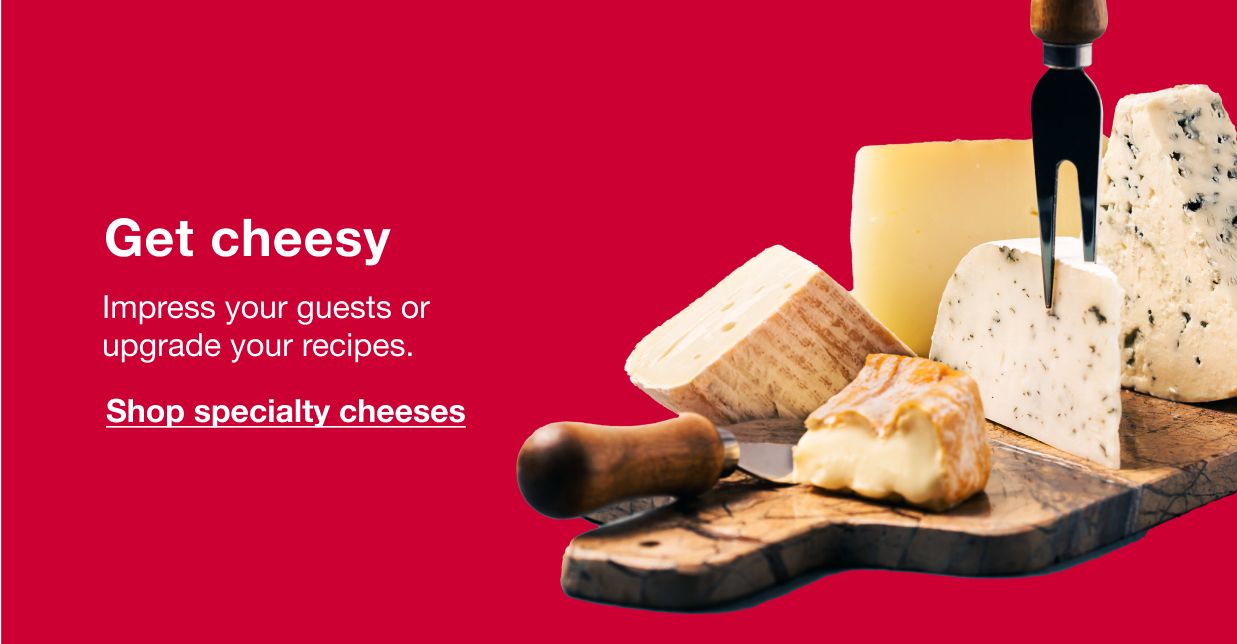 Get Cheesey. Impress your guests or upgrade your recipes. Click here to shop specialty cheeses