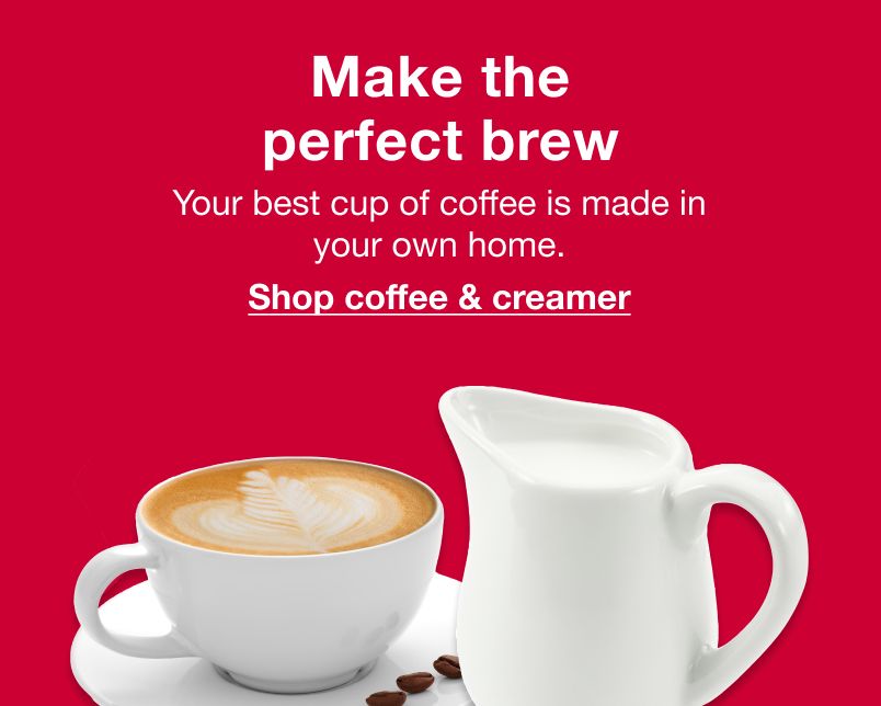 Make the perfect brew. Your best cup of coffee is made in your own home. Click here to shop coffee & creamer