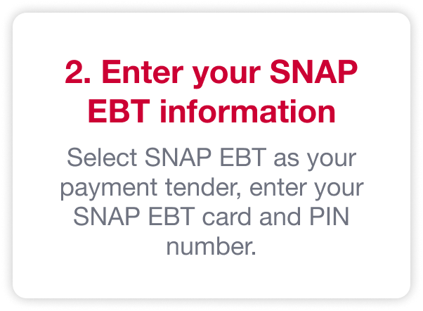 2. Enter your SNAP EBT information. Select SNAP EBT as your payment tender, enter your SNAP EBT card and PIN number.