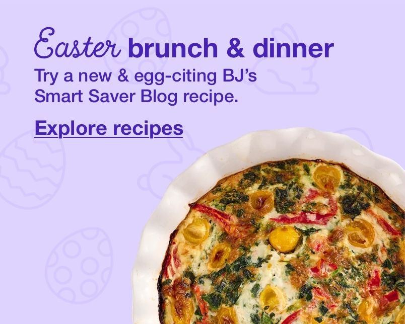 Easter brunch and dinner. Try a new * egg-citing BJ's Smart Saver Blog recipe. Click to explore recipes