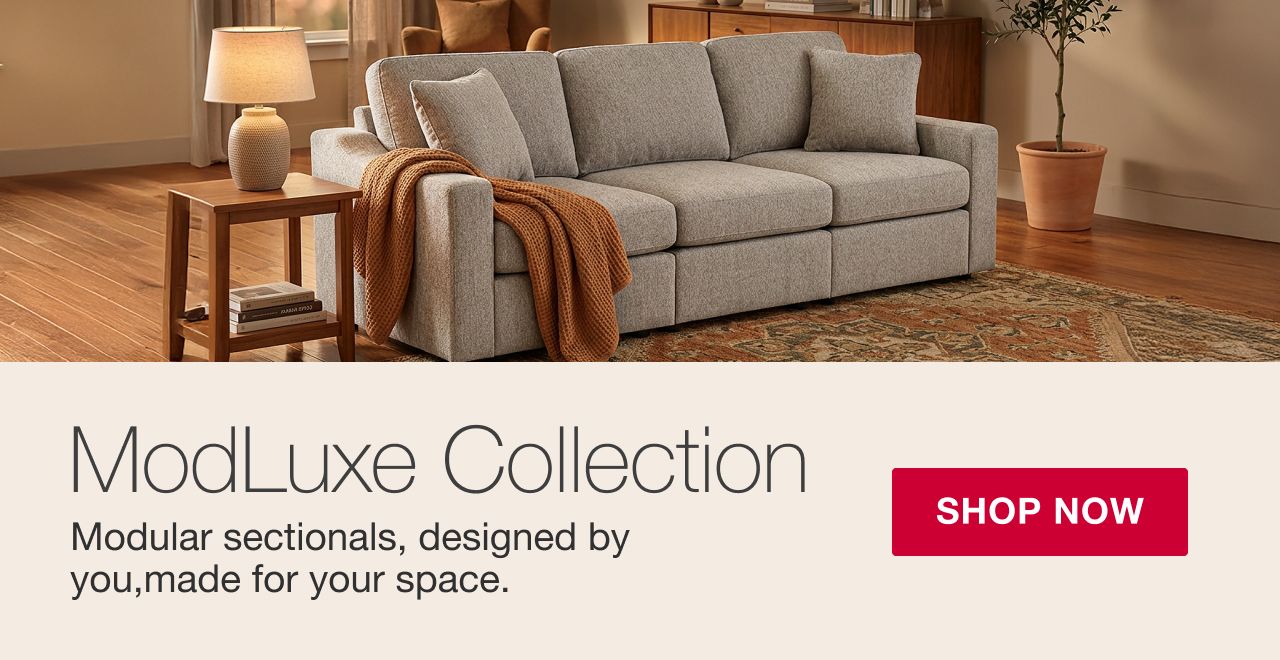ModLuxe Collection. One sofa. Endless setups. Build your section your way, piece by piece. SHOP NOW