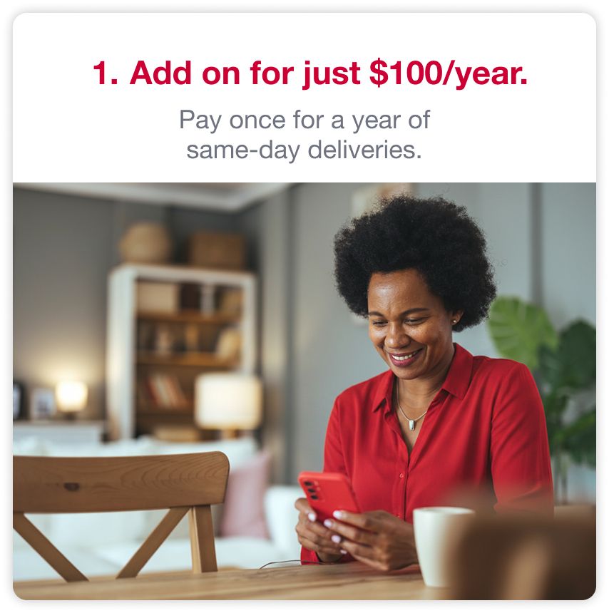 1. Add on for just $100/year. Pay once for a year of same-day deliveries.