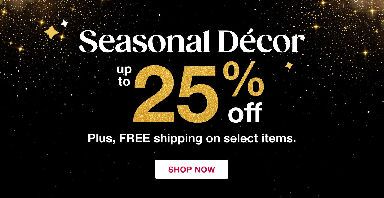 Seasonal decor. Up to 25% off. Plus Free shipping on select items. Click to shop now