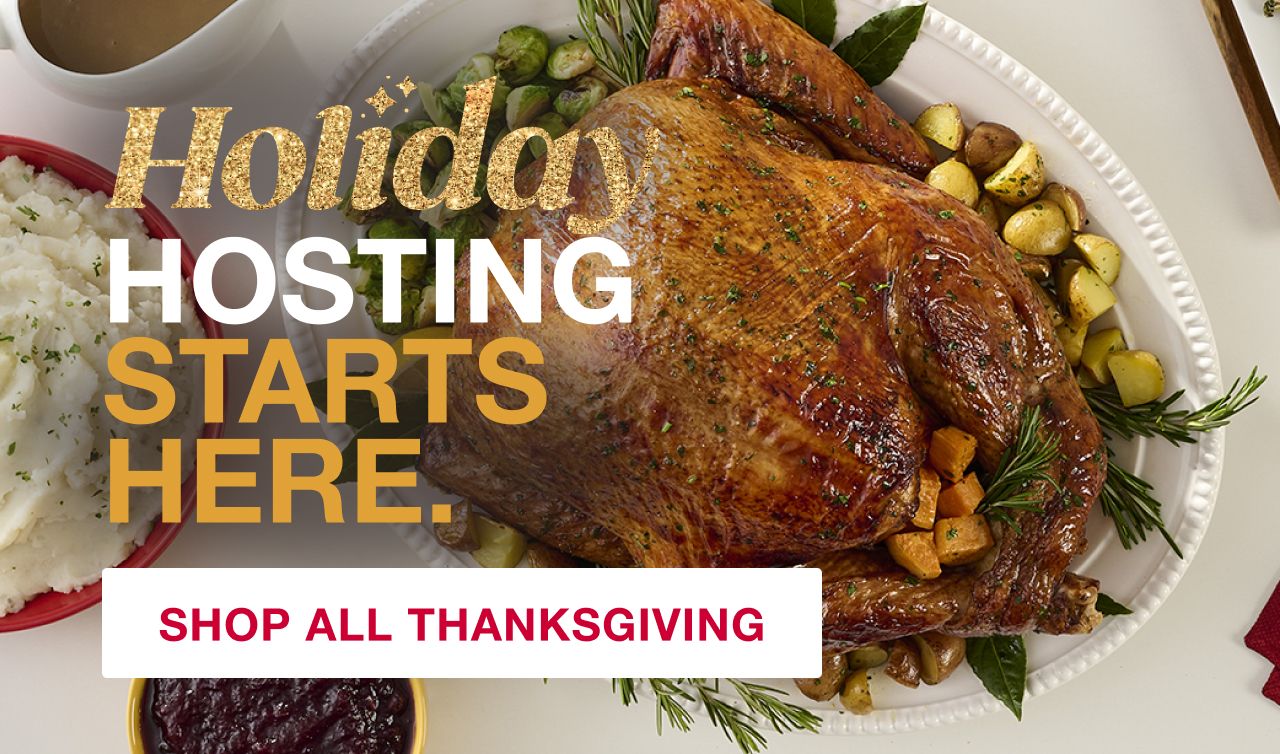 Holiday Hosting Starts Here. Shop All Thanksgiving.