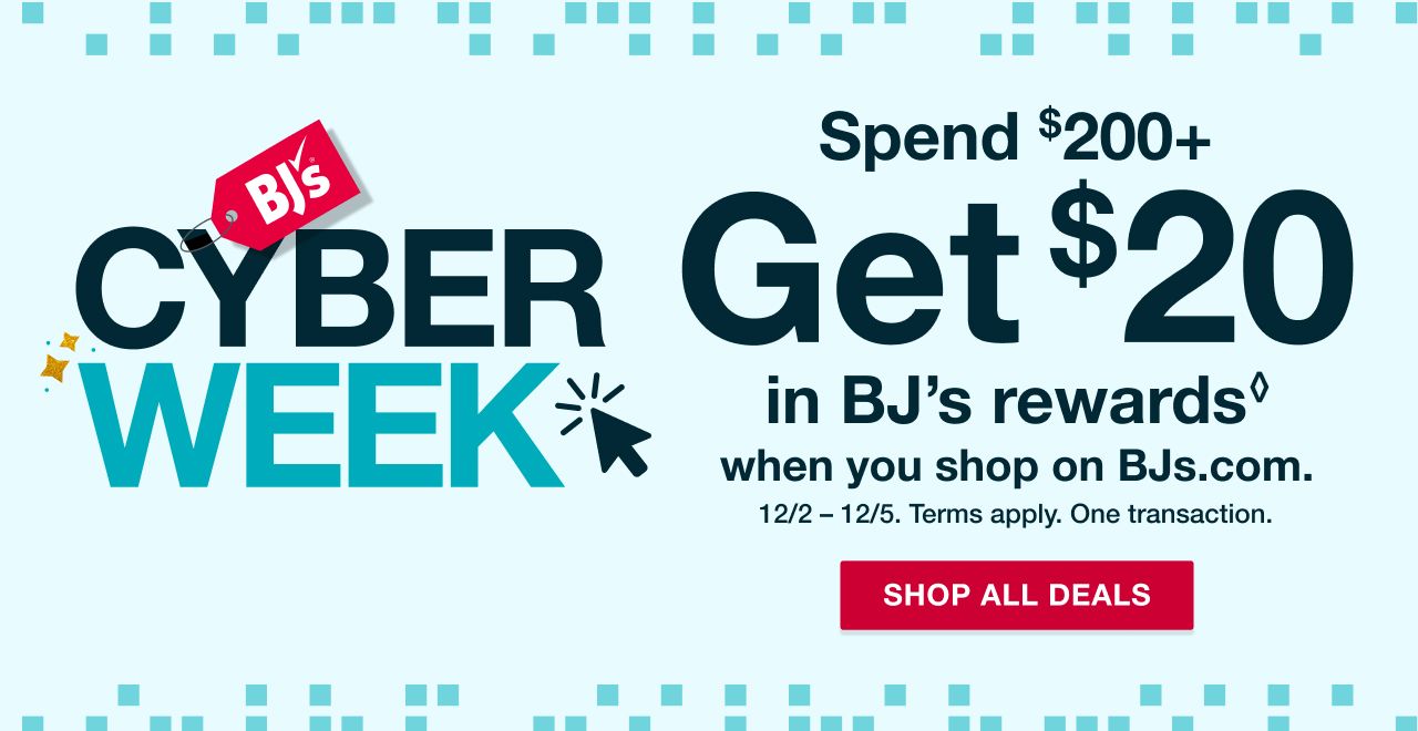 Text: Cyber Week. Spend $200+ get $20 in BJ's rewards when you shop on BJs.com. Terms apply.  Click to shop all deals.