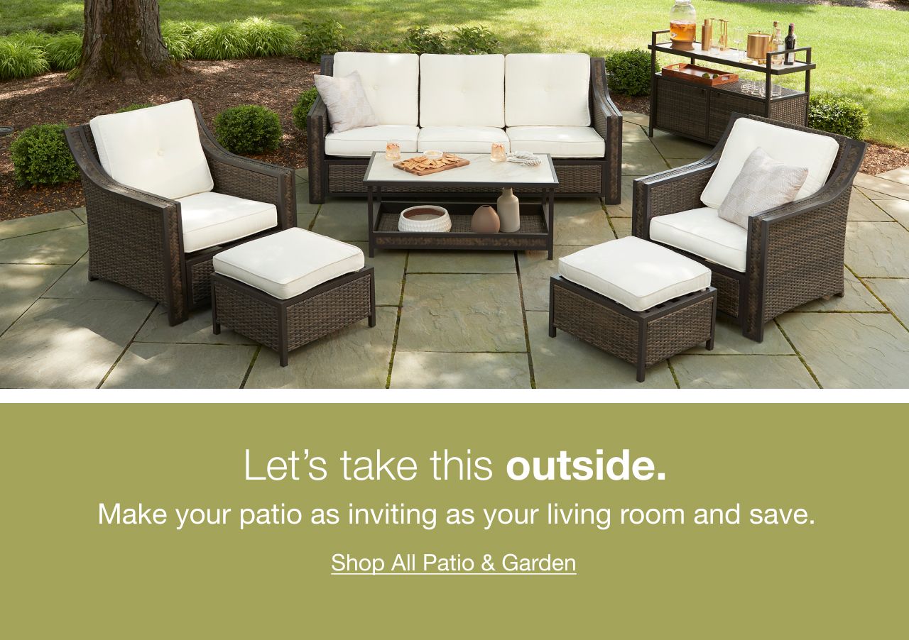 Let's take this outside. Make your patio as inviting as your living room and save. Click here to shop all patio and garden.