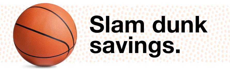 Slam dunk savings.