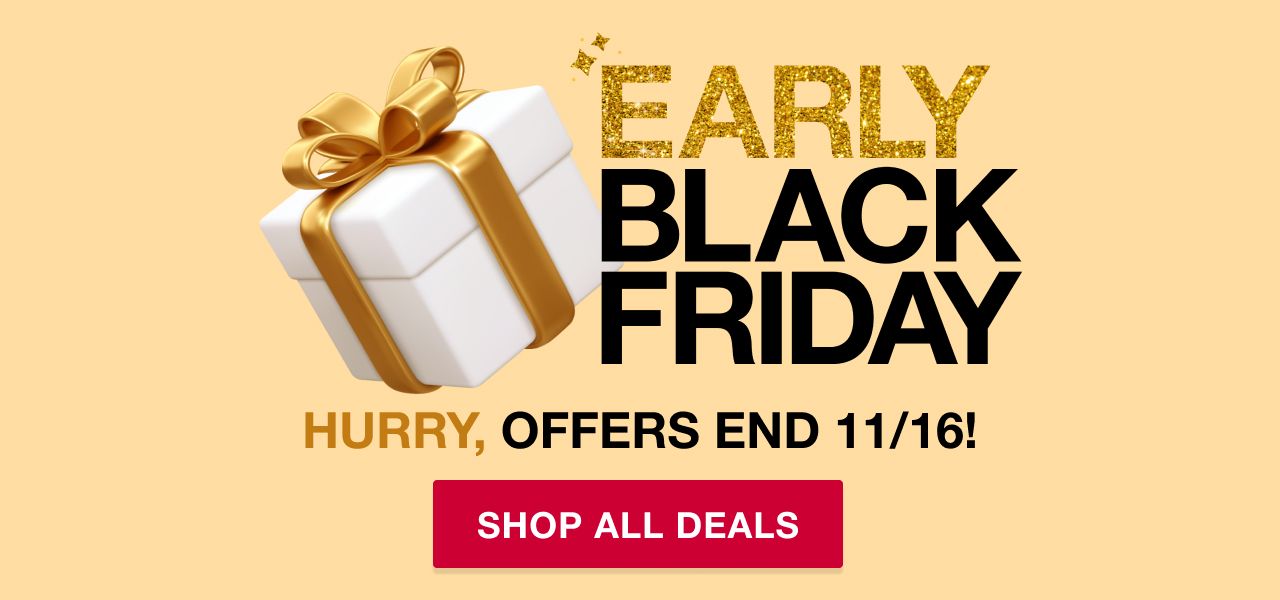 Early Black Friday. Hurry, offer ends 11/16! Shop all deals