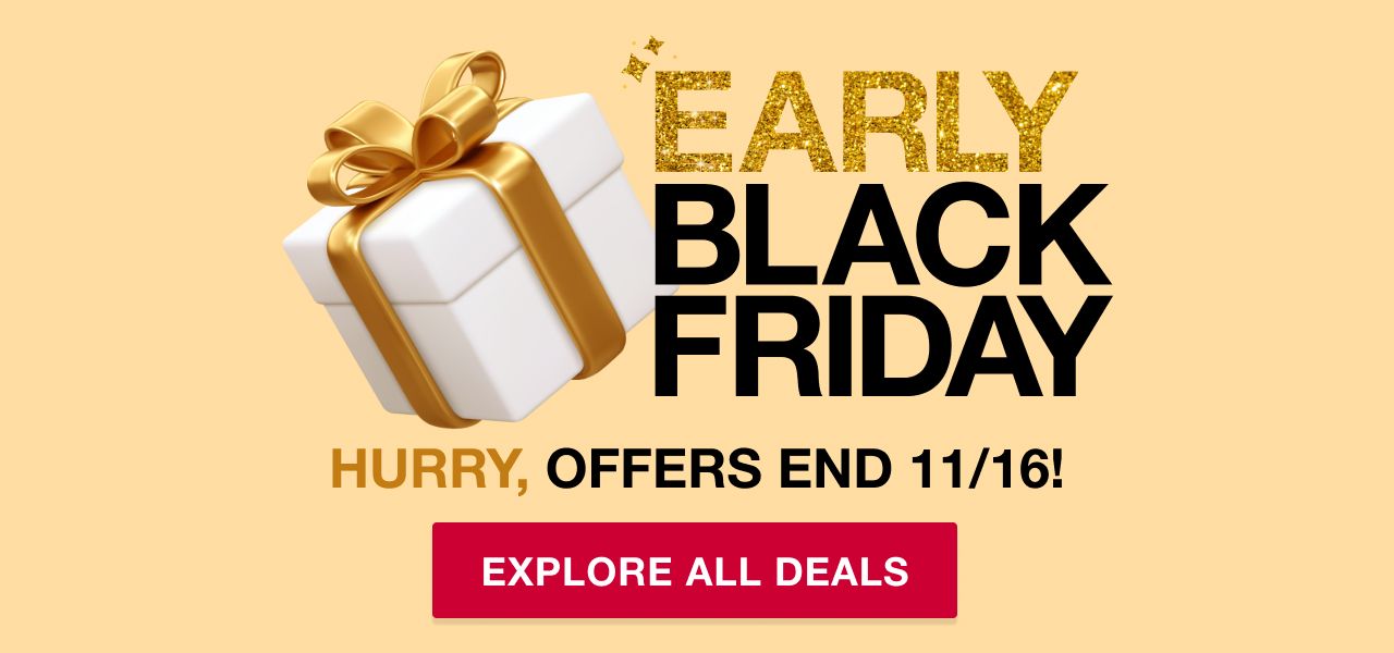 Early Black Friday. Hurry, offer ends 11/16! Shop all deals