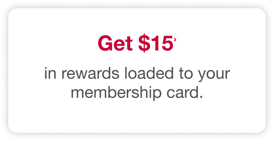 Get $15 in reward loaded to your membership card.