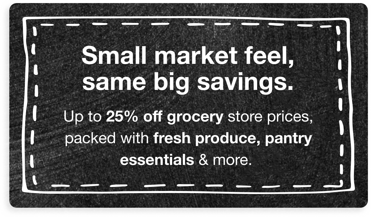 Small market feel, same big savings. Up to 25% off grocery store prices, packed with fresh produce, pantry essentials & more.