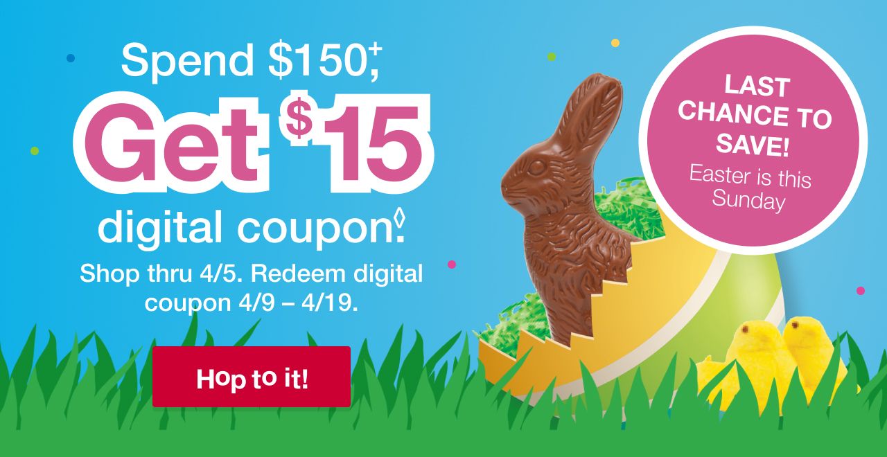 Spend $150+, get $15 digital coupon. Shop thru 4/5. Redeem digital coupon 4/9 to 4/19. Hop to it!