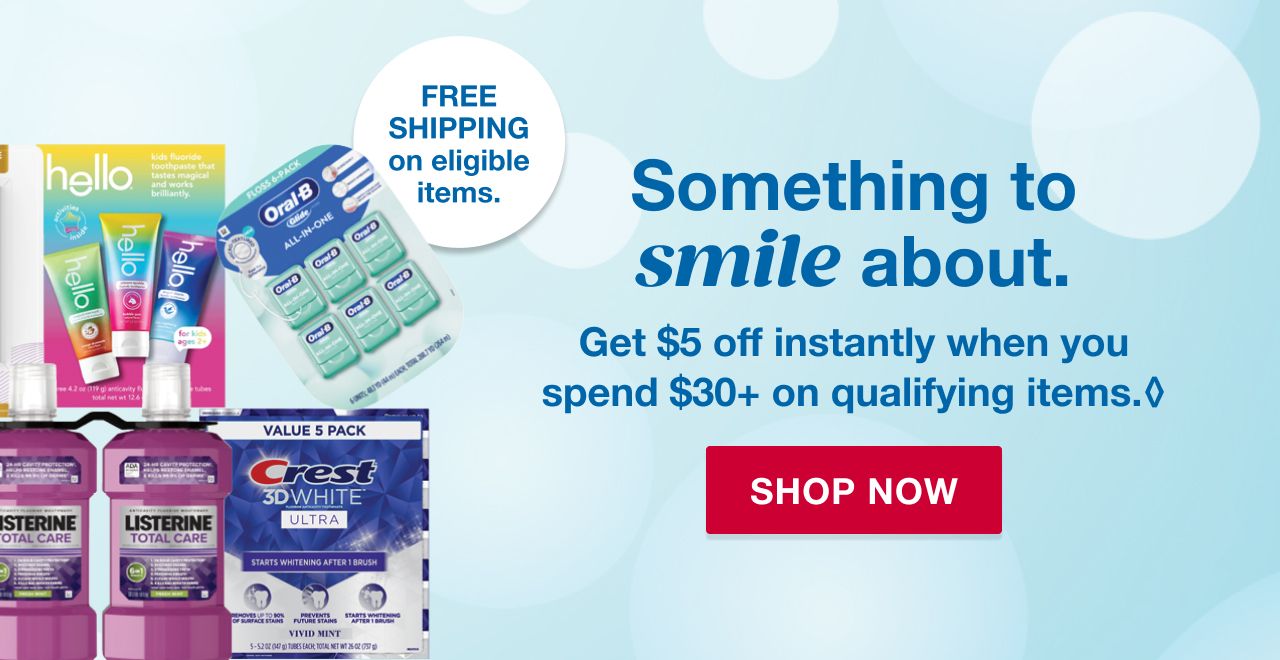 Something to smile about. Spend $30+ on qualifying items and get $5 off instantly.* Shop now